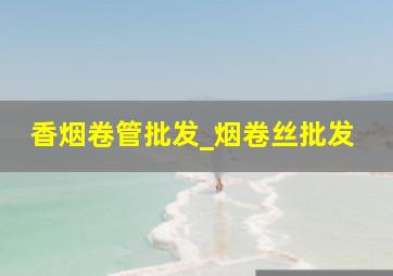 香烟卷管批发_烟卷丝批发