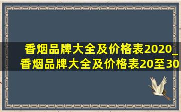 香烟品牌大全及价格表2020_香烟品牌大全及价格表20至30元