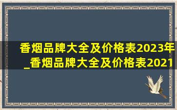 香烟品牌大全及价格表2023年_香烟品牌大全及价格表2021