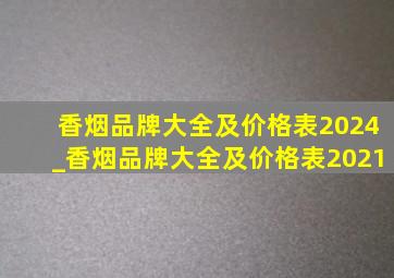 香烟品牌大全及价格表2024_香烟品牌大全及价格表2021