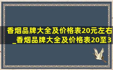 香烟品牌大全及价格表20元左右_香烟品牌大全及价格表20至30元