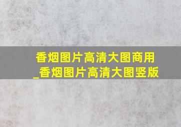 香烟图片高清大图商用_香烟图片高清大图竖版