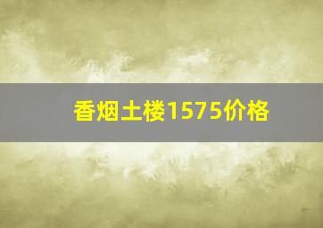 香烟土楼1575价格