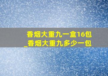 香烟大重九一盒16包_香烟大重九多少一包