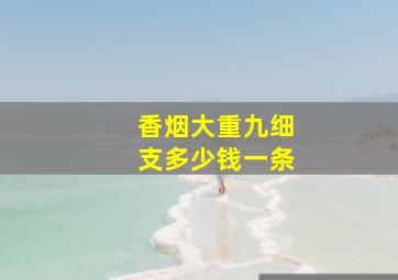 香烟大重九细支多少钱一条