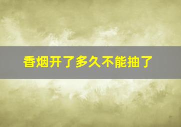 香烟开了多久不能抽了