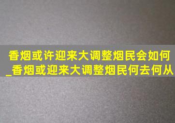 香烟或许迎来大调整烟民会如何_香烟或迎来大调整烟民何去何从