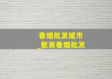 香烟批发城市_散装香烟批发