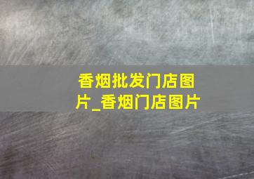 香烟批发门店图片_香烟门店图片