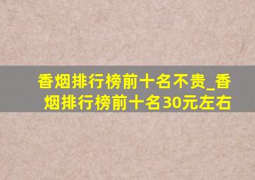 香烟排行榜前十名不贵_香烟排行榜前十名30元左右