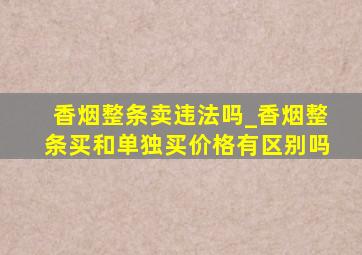 香烟整条卖违法吗_香烟整条买和单独买价格有区别吗