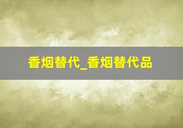 香烟替代_香烟替代品