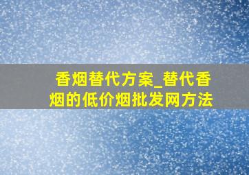 香烟替代方案_替代香烟的(低价烟批发网)方法