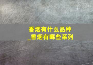 香烟有什么品种_香烟有哪些系列