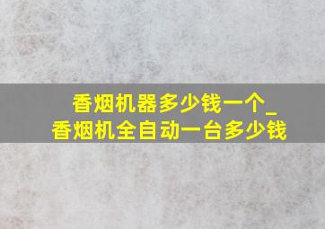 香烟机器多少钱一个_香烟机全自动一台多少钱