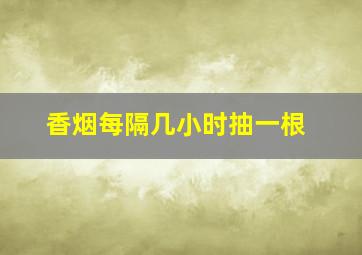 香烟每隔几小时抽一根