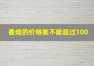 香烟的价格能不能超过100