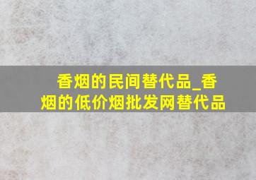 香烟的民间替代品_香烟的(低价烟批发网)替代品