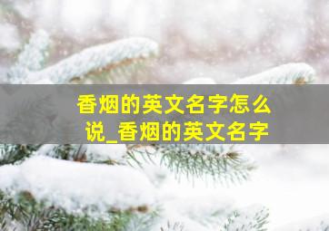 香烟的英文名字怎么说_香烟的英文名字