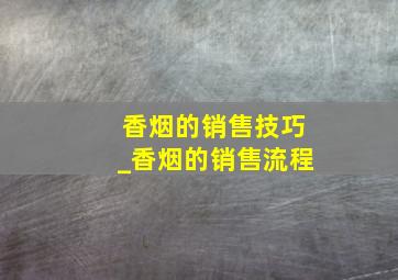 香烟的销售技巧_香烟的销售流程