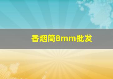 香烟筒8mm批发