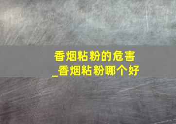 香烟粘粉的危害_香烟粘粉哪个好