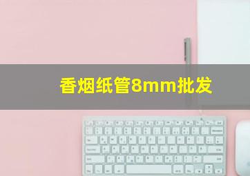 香烟纸管8mm批发