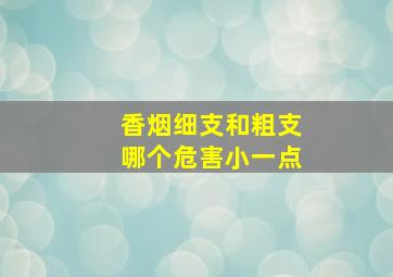 香烟细支和粗支哪个危害小一点