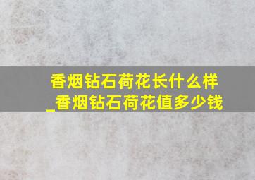 香烟钻石荷花长什么样_香烟钻石荷花值多少钱