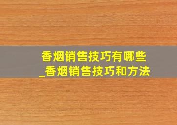 香烟销售技巧有哪些_香烟销售技巧和方法