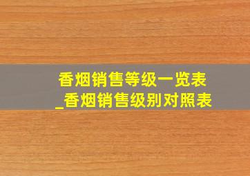 香烟销售等级一览表_香烟销售级别对照表