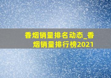 香烟销量排名动态_香烟销量排行榜2021