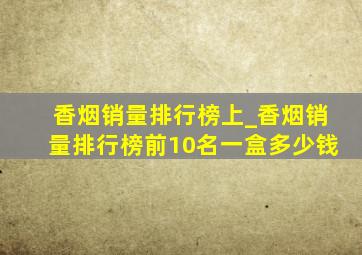 香烟销量排行榜上_香烟销量排行榜前10名一盒多少钱