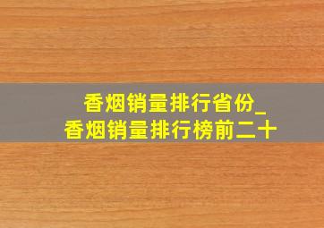 香烟销量排行省份_香烟销量排行榜前二十