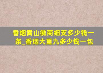 香烟黄山徽商细支多少钱一条_香烟大重九多少钱一包