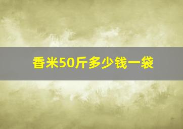 香米50斤多少钱一袋