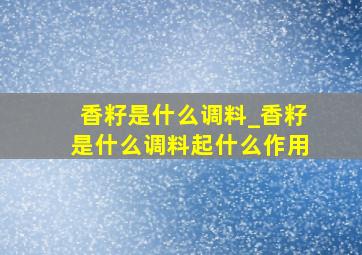 香籽是什么调料_香籽是什么调料起什么作用