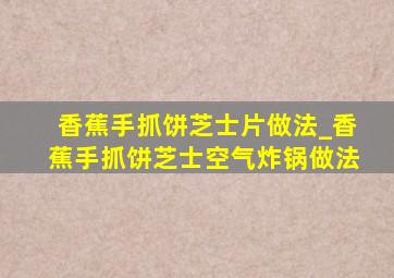 香蕉手抓饼芝士片做法_香蕉手抓饼芝士空气炸锅做法