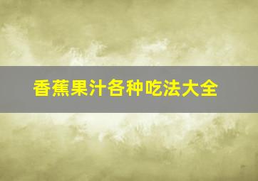 香蕉果汁各种吃法大全