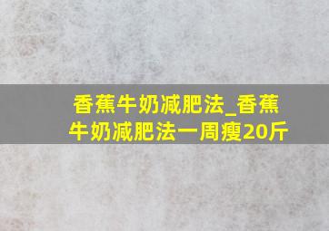 香蕉牛奶减肥法_香蕉牛奶减肥法一周瘦20斤