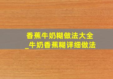 香蕉牛奶糊做法大全_牛奶香蕉糊详细做法