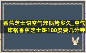 香蕉芝士饼空气炸锅烤多久_空气炸锅香蕉芝士饼180度要几分钟