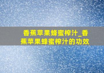 香蕉苹果蜂蜜榨汁_香蕉苹果蜂蜜榨汁的功效