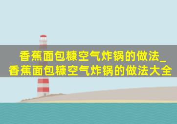 香蕉面包糠空气炸锅的做法_香蕉面包糠空气炸锅的做法大全