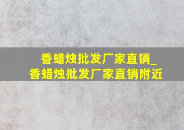 香蜡烛批发厂家直销_香蜡烛批发厂家直销附近