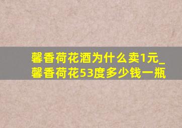 馨香荷花酒为什么卖1元_馨香荷花53度多少钱一瓶