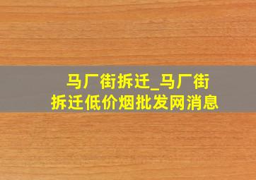 马厂街拆迁_马厂街拆迁(低价烟批发网)消息