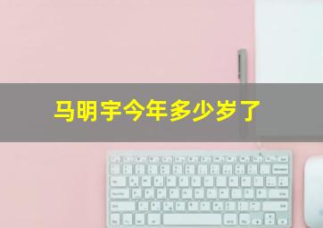 马明宇今年多少岁了