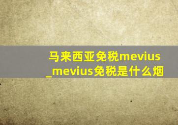 马来西亚免税mevius_mevius免税是什么烟