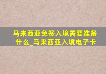 马来西亚免签入境需要准备什么_马来西亚入境电子卡